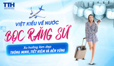 VIỆT KIỀU VỀ NƯỚC BỌC RĂNG SỨ – XU HƯỚNG LÀM ĐẸP THÔNG MINH, TIẾT KIỆM VÀ BỀN VỮNG